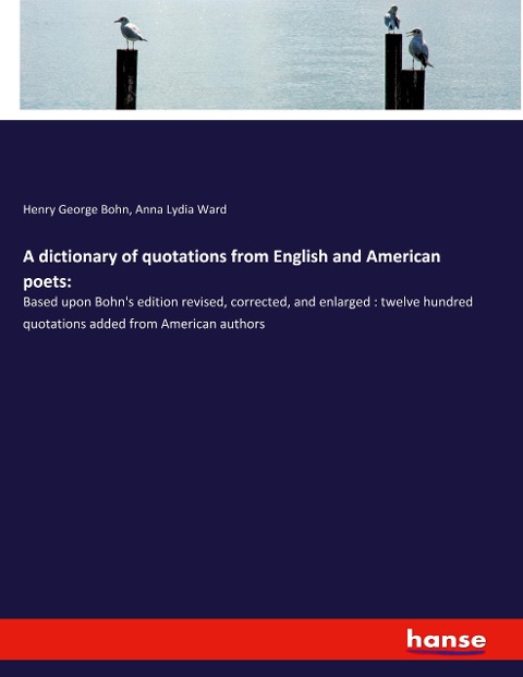 A dictionary of quotations from English and American poets:: Based upon Bohns edition revised, corrected, and enlarged : twelve hundred quotations added from American authors