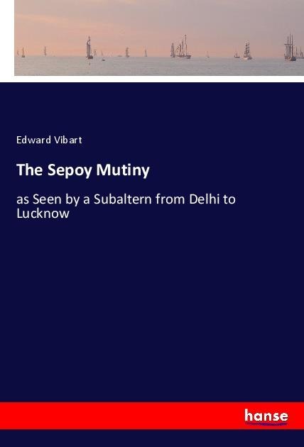 The Sepoy Mutiny: as Seen by a Subaltern from Delhi to Lucknow