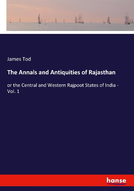 The Annals and Antiquities of Rajasthan: or the Central and Western Rajpoot States of India - Vol. 1