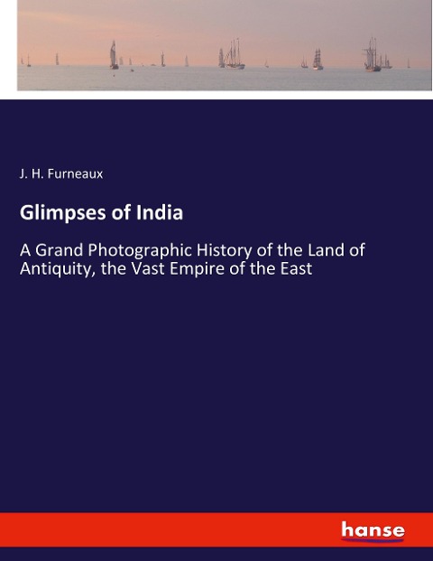 Glimpses of India: A Grand Photographic History of the Land of Antiquity, the Vast Empire of the East