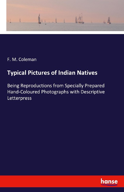 Typical Pictures of Indian Natives: Being Reproductions from Specially Prepared Hand-Coloured Photographs with Descriptive Letterpress