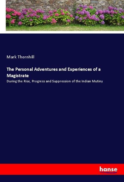The Personal Adventures and Experiences of a Magistrate: During the Rise, Progress and Suppression of the Indian Mutiny