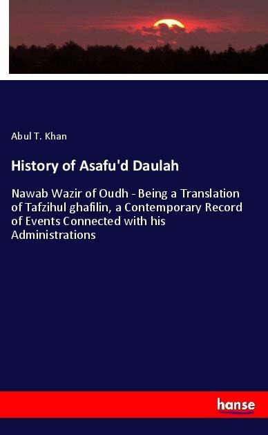 History of Asafud Daulah: Nawab Wazir of Oudh - Being a Translation of Tafzihul ghafilin, a Contemporary Record of Events Connected with his Administrations