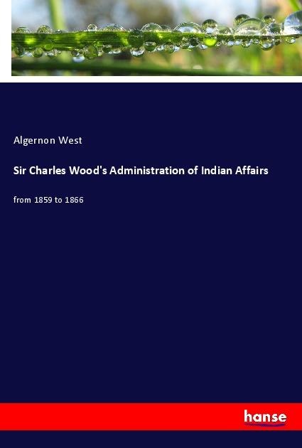 Sir Charles Woods Administration of Indian Affairs: from 1859 to 1866