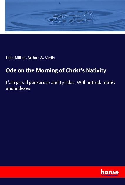 Ode on the Morning of Christs Nativity: Lallegro, Il penseroso and Lycidas. With introd., notes and indexes