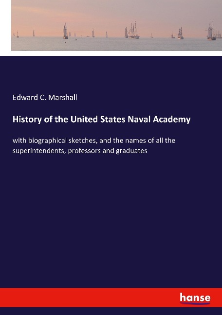 History of the United States Naval Academy: with biographical sketches, and the names of all the superintendents, professors and graduates