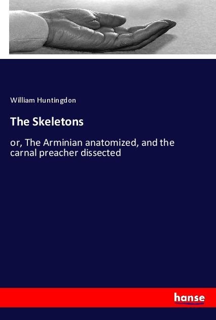The Skeletons: or, The Arminian anatomized, and the carnal preacher dissected