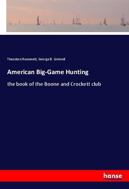 American Big-Game Hunting: the book of the Boone and Crockett club