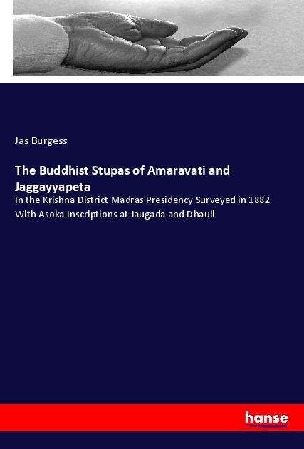 The Buddhist Stupas of Amaravati and Jaggayyapeta: In the Krishna District Madras Presidency Surveyed in 1882 With Asoka Inscriptions at Jaugada and Dhauli
