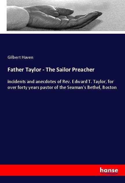 Father Taylor - The Sailor Preacher: incidents and anecdotes of Rev. Edward T. Taylor, for over forty years pastor of the Seamans Bethel, Boston
