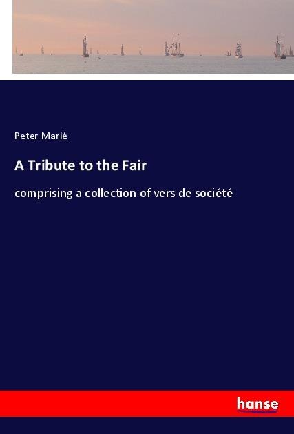 A Tribute to the Fair: comprising a collection of vers de société