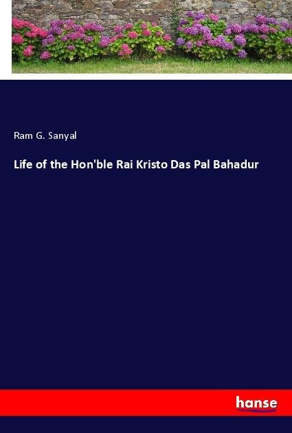 Life of the Honble Rai Kristo Das Pal Bahadur