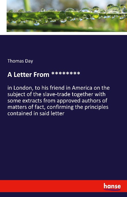 A Letter From ********: in London, to his friend in America on the subject of the slave-trade together with some extracts from approved authors of matters of fact, confirming the principles contained in said letter