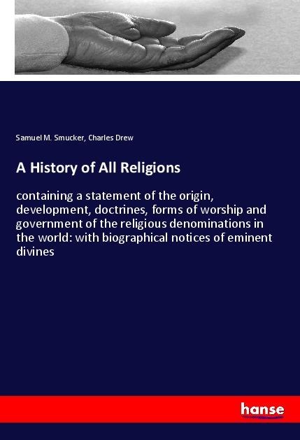 A History of All Religions: containing a statement of the origin, development, doctrines, forms of worship and government of the religious denominations in the world: with biographical notices of eminent divines