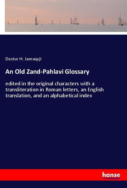 An Old Zand-Pahlavi Glossary: edited in the original characters with a transliteration in Roman letters, an English translation, and an alphabetical index
