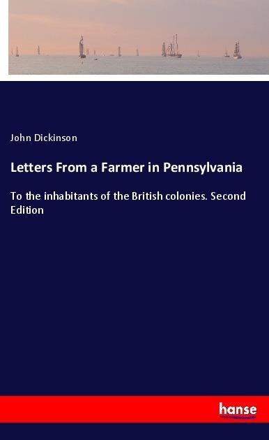 Letters From a Farmer in Pennsylvania: To the inhabitants of the British colonies. Second Edition
