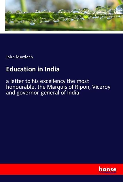 Education in India: a letter to his excellency the most honourable, the Marquis of Ripon, Viceroy and governor-general of India