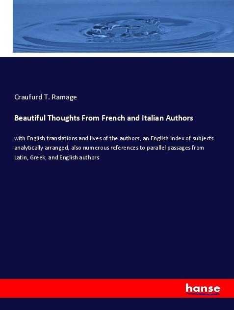 Beautiful Thoughts From French and Italian Authors: with English translations and lives of the authors, an English index of subjects analytically arranged, also numerous references to parallel passages from Latin, Greek, and English authors