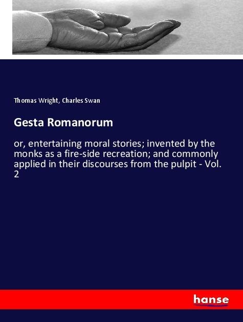 Gesta Romanorum: or, entertaining moral stories; invented by the monks as a fire-side recreation; and commonly applied in their discourses from the pulpit - Vol. 2