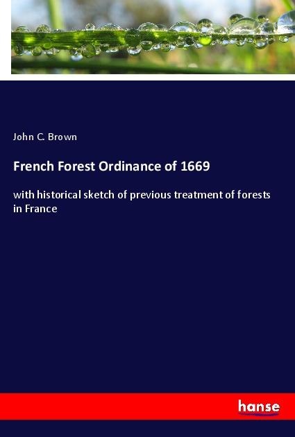 French Forest Ordinance of 1669: with historical sketch of previous treatment of forests in France