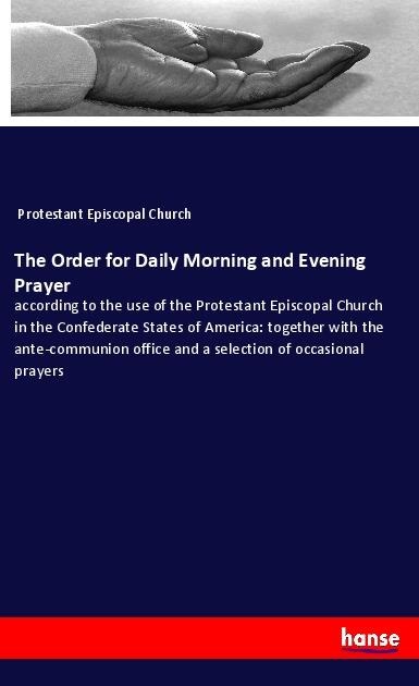 The Order for Daily Morning and Evening Prayer: according to the use of the Protestant Episcopal Church in the Confederate States of America: together with the ante-communion office and a selection of occasional prayers