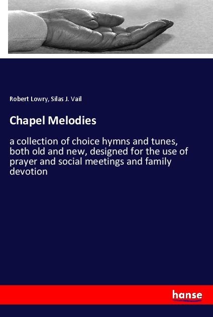 Chapel Melodies: a collection of choice hymns and tunes, both old and new, designed for the use of prayer and social meetings and family devotion