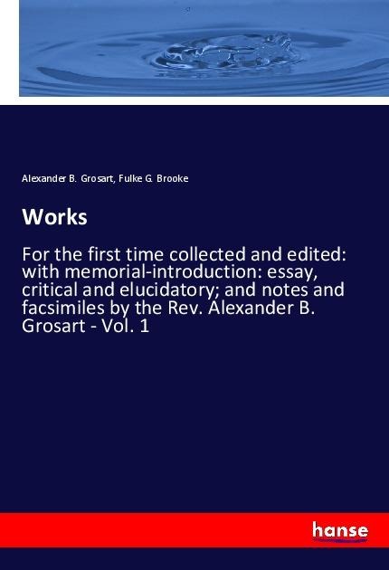 Works: For the first time collected and edited: with memorial-introduction: essay, critical and elucidatory; and notes and facsimiles by the Rev. Alexander B. Grosart - Vol. 1