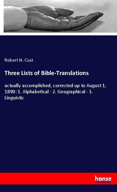 Three Lists of Bible-Translations: actually accomplished, corrected up to August 1, 1890: 1. Alphabetical - 2. Geographical - 3. Linguistic