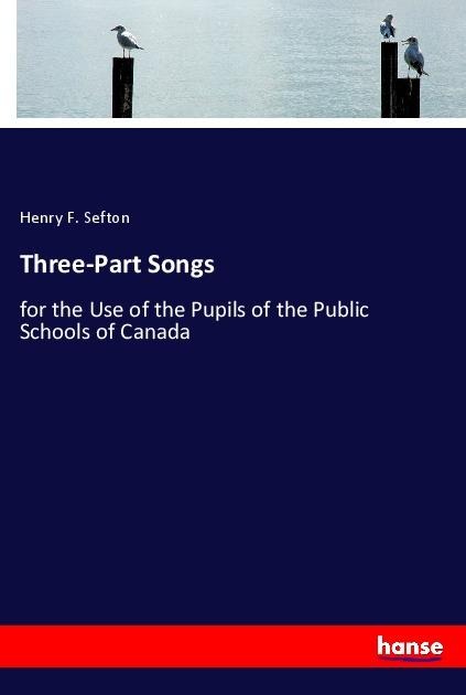 Three-Part Songs: for the Use of the Pupils of the Public Schools of Canada
