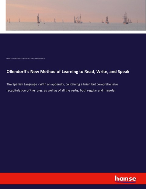 Ollendorffs New Method of Learning to Read, Write, and Speak: The Spanish Language - With an appendix, containing a brief, but comprehensive recapitulation of the rules, as well as of all the verbs, both regular and irregular
