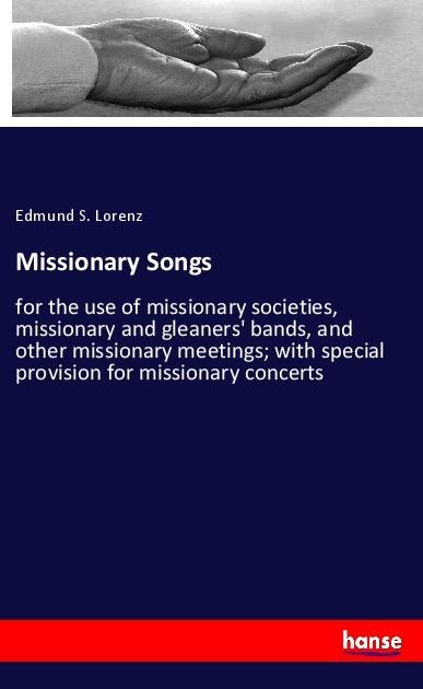 Missionary Songs: for the use of missionary societies, missionary and gleaners bands, and other missionary meetings; with special provision for missionary concerts