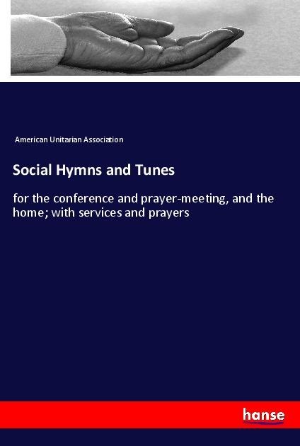 Social Hymns and Tunes: for the conference and prayer-meeting, and the home; with services and prayers