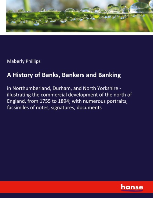 A History of Banks, Bankers and Banking: in Northumberland, Durham, and North Yorkshire - illustrating the commercial development of the north of England, from 1755 to 1894; with numerous portraits, facsimiles of notes, signatures, documents