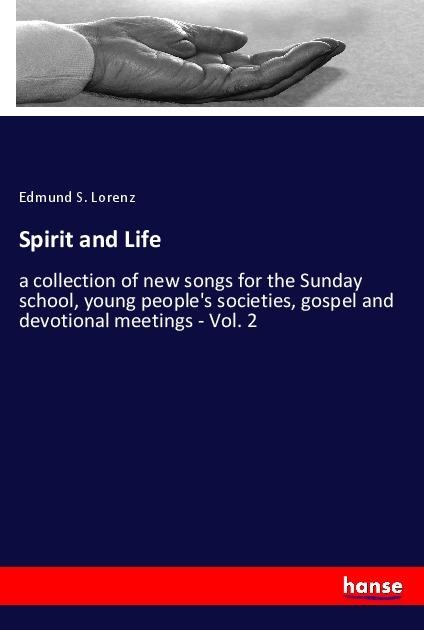 Spirit and Life: a collection of new songs for the Sunday school, young peoples societies, gospel and devotional meetings - Vol. 2