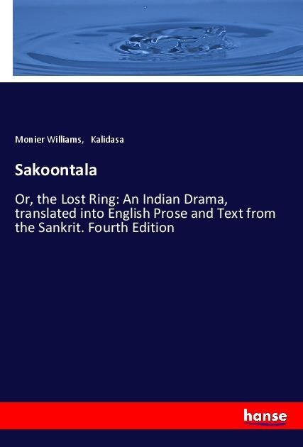 Sakoontala: Or, the Lost Ring: An Indian Drama, translated into English Prose and Text from the Sankrit. Fourth Edition