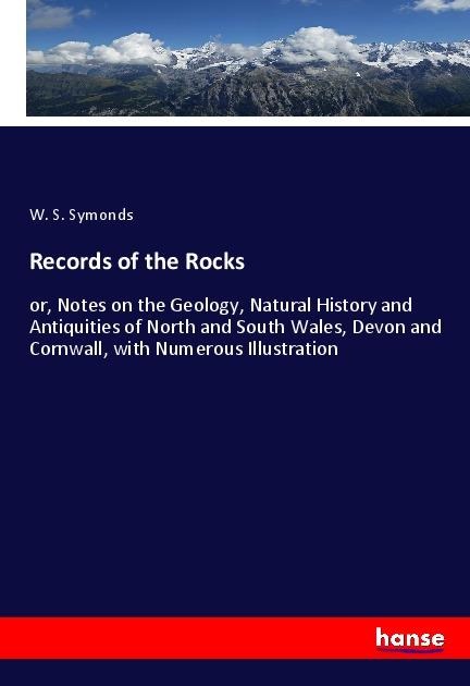 Records of the Rocks: or, Notes on the Geology, Natural History and Antiquities of North and South Wales, Devon and Cornwall, with Numerous Illustration