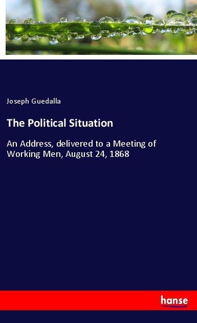 The Political Situation: An Address, delivered to a Meeting of Working Men, August 24, 1868