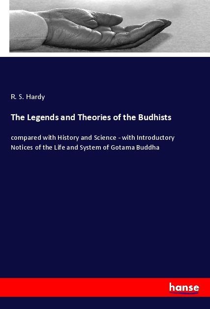 The Legends and Theories of the Budhists: compared with History and Science - with Introductory Notices of the Life and System of Gotama Buddha