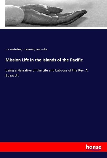 Mission Life in the Islands of the Pacific: being a Narrative of the Life and Labours of the Rev. A. Buzacott