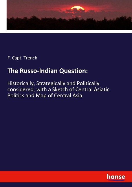 The Russo-Indian Question:: Historically, Strategically and Politically considered, with a Sketch of Central Asiatic Politics and Map of Central Asia