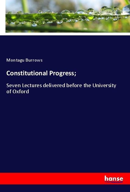 Constitutional Progress;: Seven Lectures delivered before the University of Oxford