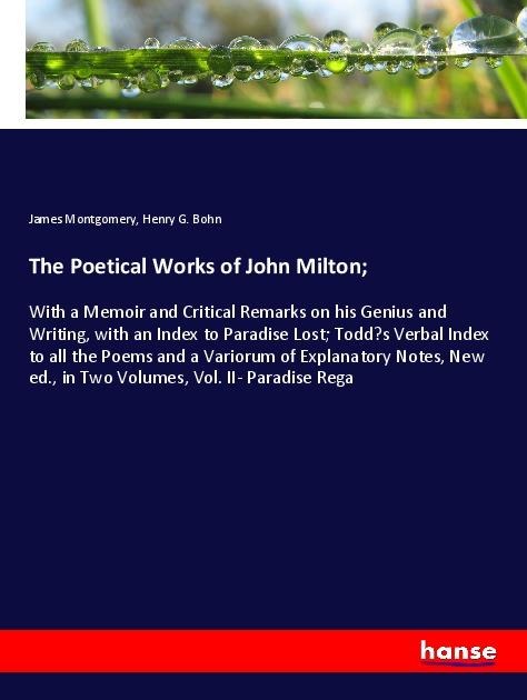 The Poetical Works of John Milton;: With a Memoir and Critical Remarks on his Genius and Writing, with an Index to Paradise Lost; Todds Verbal Index to all the Poems and a Variorum of Explanatory Notes, New ed., in Two Volumes, Vol. II- Paradise Rega