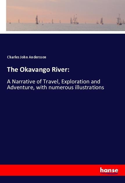 The Okavango River:: A Narrative of Travel, Exploration and Adventure, with numerous illustrations