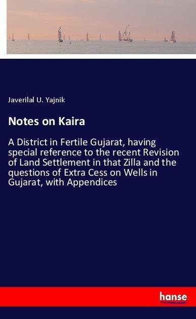 Notes on Kaira: A District in Fertile Gujarat, having special reference to the recent Revision of Land Settlement in that Zilla and the questions of Extra Cess on Wells in Gujarat, with Appendices