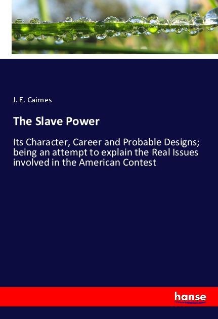 The Slave Power: Its Character, Career and Probable Designs; being an attempt to explain the Real Issues involved in the American Contest