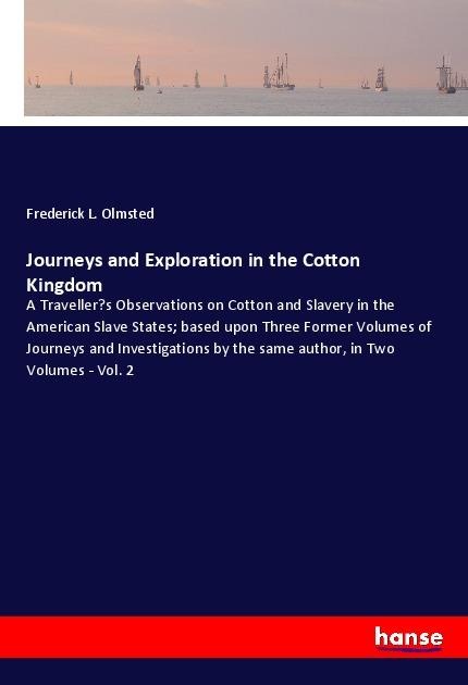 Journeys and Exploration in the Cotton Kingdom: A Travellers Observations on Cotton and Slavery in the American Slave States; based upon Three Former Volumes of Journeys and Investigations by the same author, in Two Volumes - Vol. 2