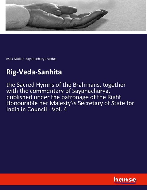 Rig-Veda-Sanhita: the Sacred Hymns of the Brahmans, together with the commentary of Sayanacharya, published under the patronage of the Right Honourable her Majestys Secretary of State for India in Council - Vol. 4