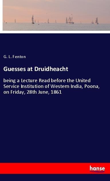 Guesses at Druidheacht: being a Lecture Read before the United Service Institution of Western India, Poona, on Friday, 28th June, 1861