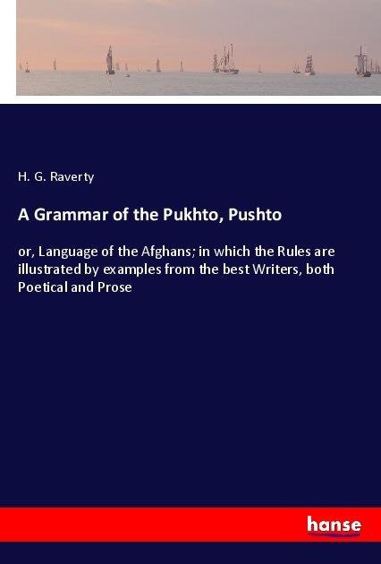 A Grammar of the Pukhto, Pushto: or, Language of the Afghans; in which the Rules are illustrated by examples from the best Writers, both Poetical and Prose