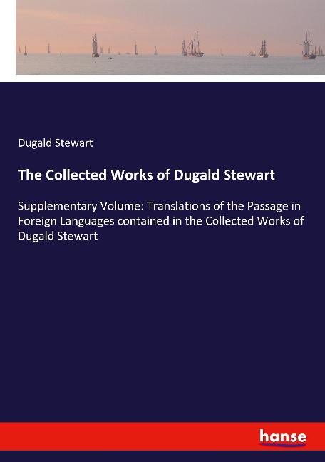 The Collected Works of Dugald Stewart: Supplementary Volume: Translations of the Passage in Foreign Languages contained in the Collected Works of Dugald Stewart